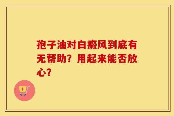 孢子油对白癜风到底有无帮助？用起来能否放心？