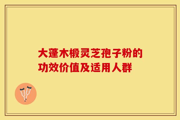 大蓬木椴灵芝孢子粉的功效价值及适用人群