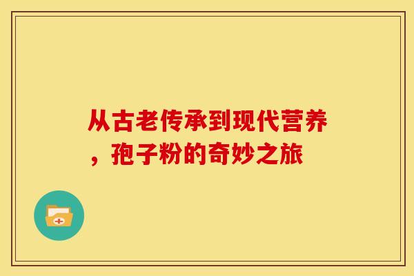 从古老传承到现代营养，孢子粉的奇妙之旅