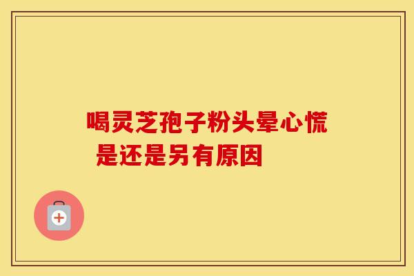 喝灵芝孢子粉头晕心慌 是还是另有原因
