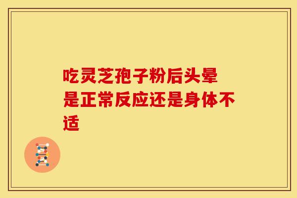 吃灵芝孢子粉后头晕 是正常反应还是身体不适