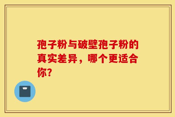 孢子粉与破壁孢子粉的真实差异，哪个更适合你？