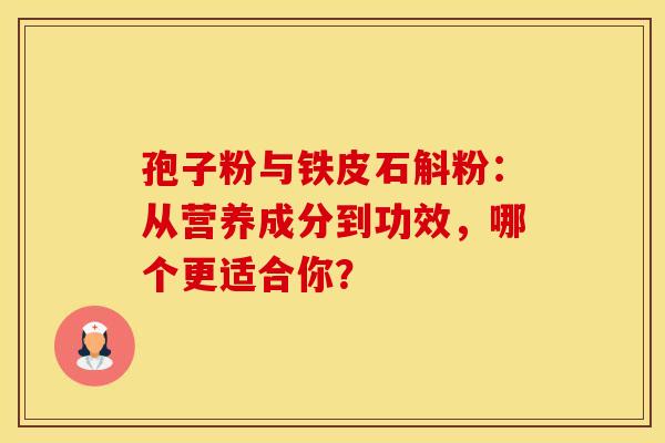 孢子粉与铁皮石斛粉：从营养成分到功效，哪个更适合你？