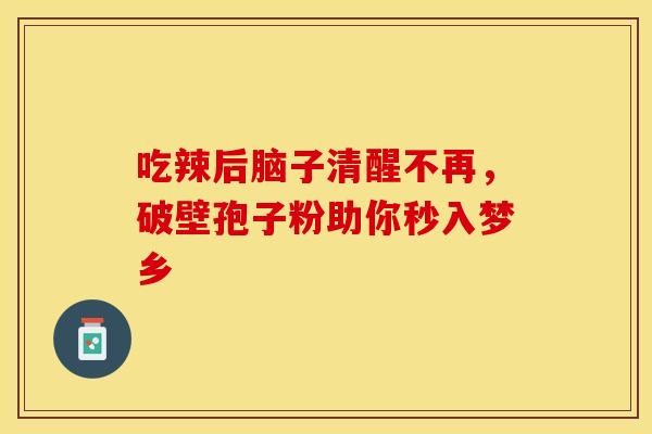 吃辣后脑子清醒不再，破壁孢子粉助你秒入梦乡