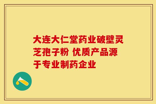 大连大仁堂药业破壁灵芝孢子粉 优质产品源于专业制药企业
