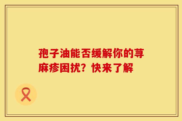 孢子油能否缓解你的荨麻疹困扰？快来了解