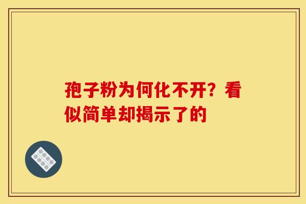 孢子粉为何化不开？看似简单却揭示了的