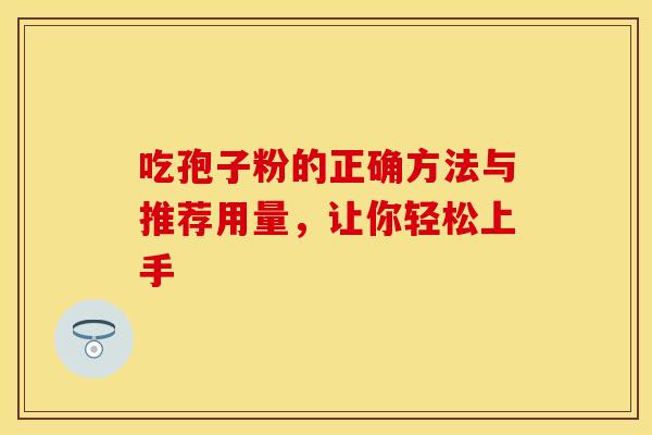 吃孢子粉的正确方法与推荐用量，让你轻松上手