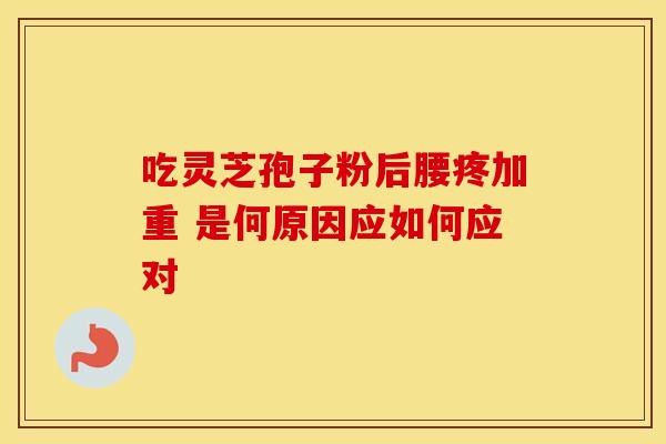 吃灵芝孢子粉后腰疼加重 是何原因应如何应对