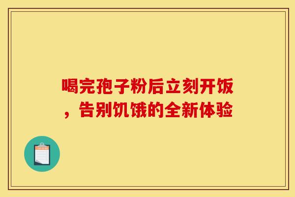 喝完孢子粉后立刻开饭，告别饥饿的全新体验