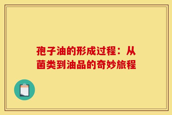 孢子油的形成过程：从菌类到油品的奇妙旅程