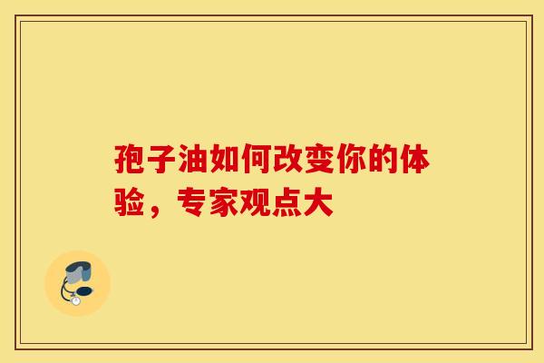 孢子油如何改变你的体验，专家观点大