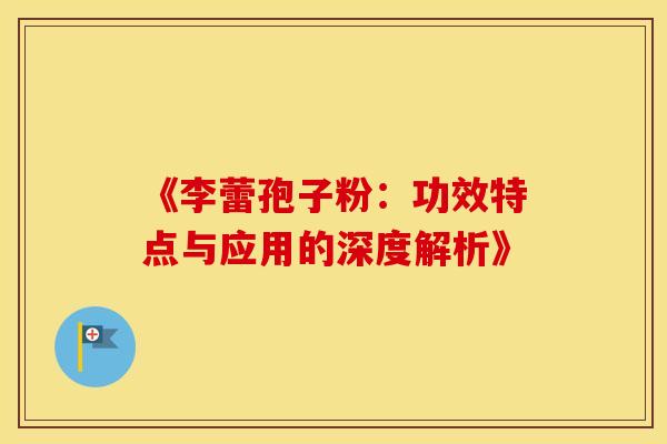 《李蕾孢子粉：功效特点与应用的深度解析》