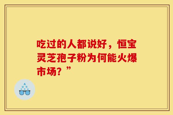吃过的人都说好，恒宝灵芝孢子粉为何能火爆市场？”