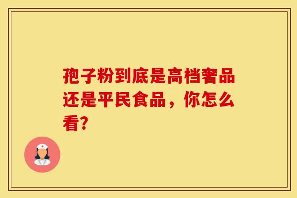 孢子粉到底是高档奢品还是平民食品，你怎么看？