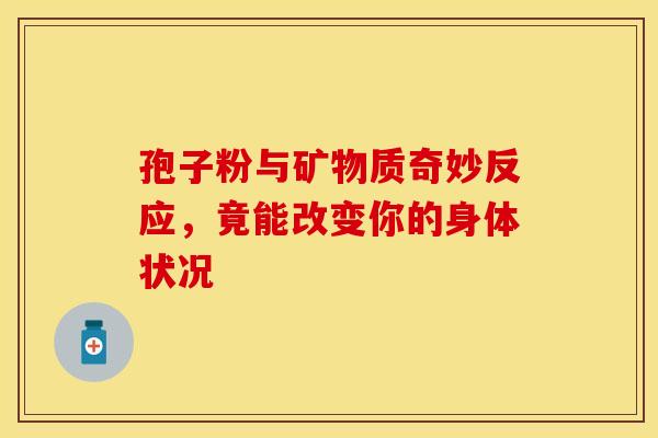 孢子粉与矿物质奇妙反应，竟能改变你的身体状况