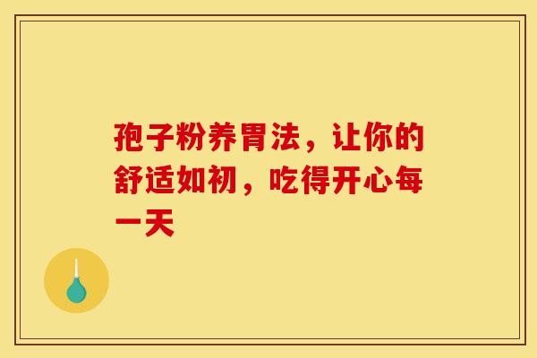 孢子粉养胃法，让你的舒适如初，吃得开心每一天