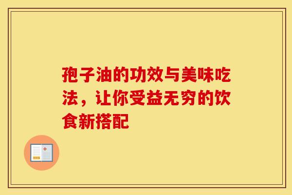 孢子油的功效与美味吃法，让你受益无穷的饮食新搭配