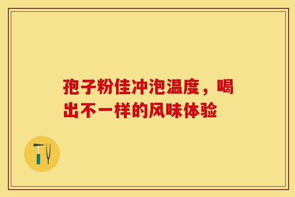 孢子粉佳冲泡温度，喝出不一样的风味体验