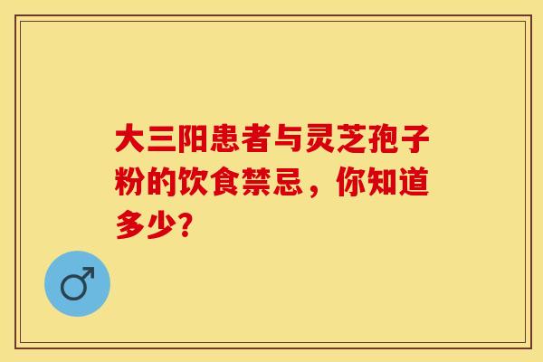大三阳患者与灵芝孢子粉的饮食禁忌，你知道多少？