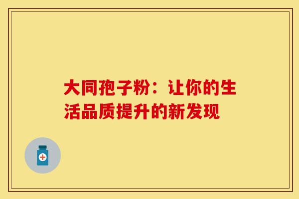 大同孢子粉：让你的生活品质提升的新发现