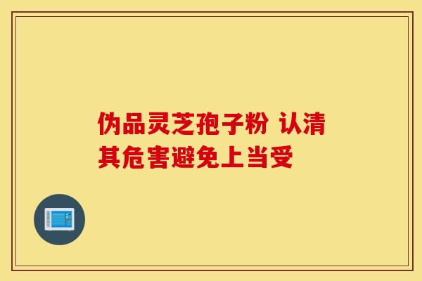 伪品灵芝孢子粉 认清其危害避免上当受