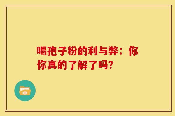 喝孢子粉的利与弊：你你真的了解了吗？