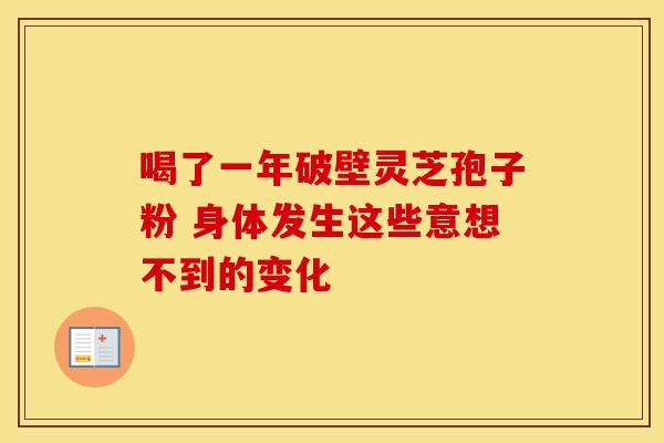 喝了一年破壁灵芝孢子粉 身体发生这些意想不到的变化