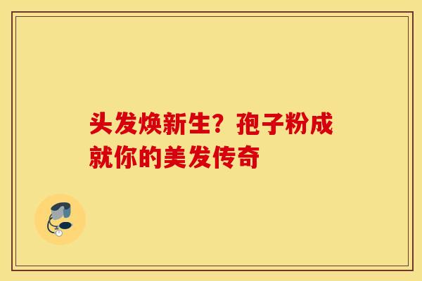 头发焕新生？孢子粉成就你的美发传奇