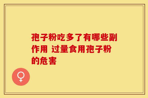 孢子粉吃多了有哪些副作用 过量食用孢子粉的危害