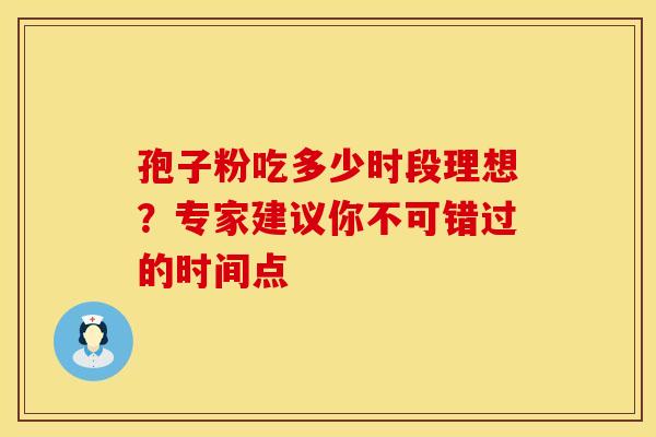 孢子粉吃多少时段理想？专家建议你不可错过的时间点