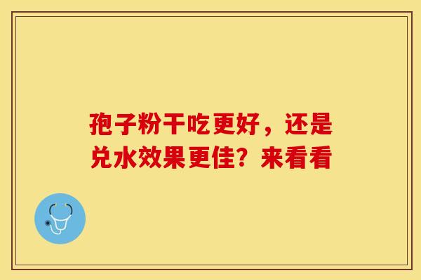 孢子粉干吃更好，还是兑水效果更佳？来看看