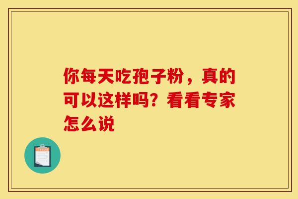 你每天吃孢子粉，真的可以这样吗？看看专家怎么说