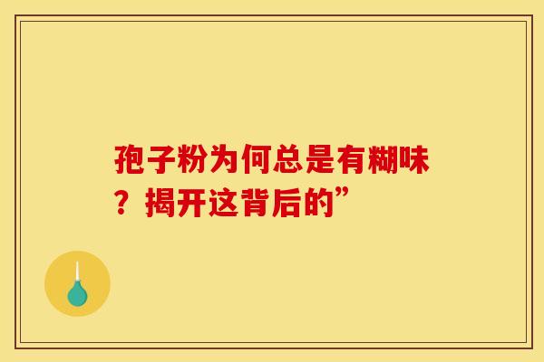 孢子粉为何总是有糊味？揭开这背后的”
