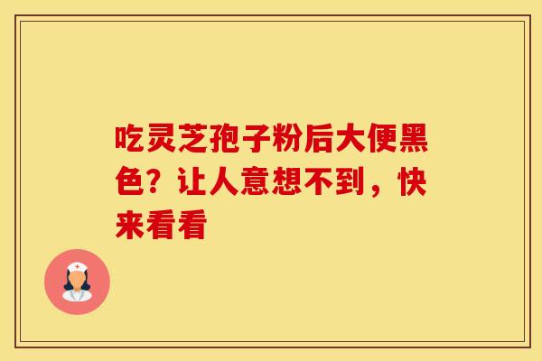 吃灵芝孢子粉后大便黑色？让人意想不到，快来看看