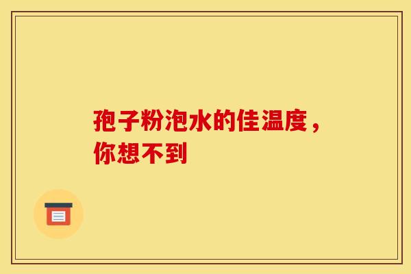 孢子粉泡水的佳温度，你想不到