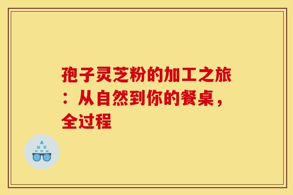 孢子灵芝粉的加工之旅：从自然到你的餐桌，全过程