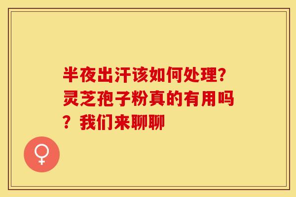 半夜出汗该如何处理？灵芝孢子粉真的有用吗？我们来聊聊