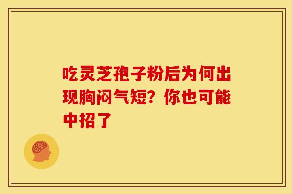 吃灵芝孢子粉后为何出现胸闷气短？你也可能中招了