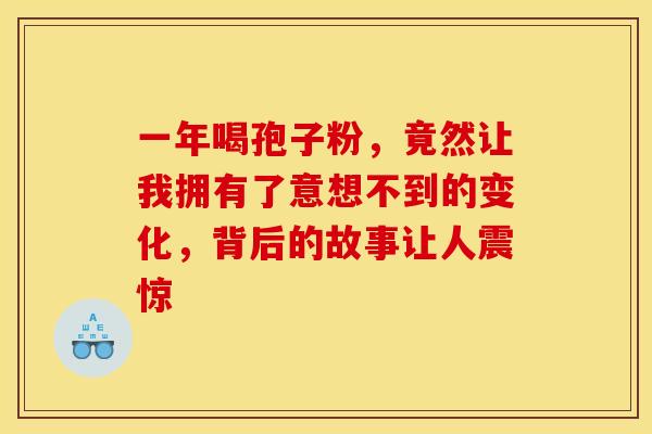 一年喝孢子粉，竟然让我拥有了意想不到的变化，背后的故事让人震惊