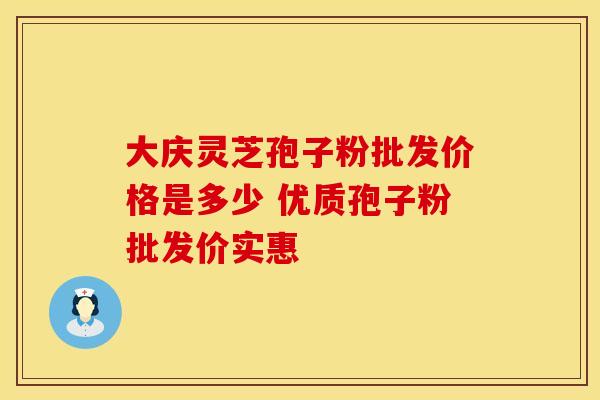 大庆灵芝孢子粉批发价格是多少 优质孢子粉批发价实惠