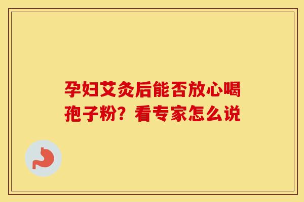 孕妇艾灸后能否放心喝孢子粉？看专家怎么说