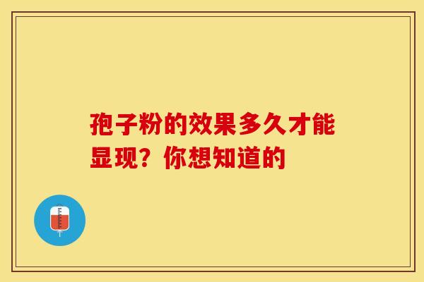 孢子粉的效果多久才能显现？你想知道的