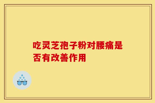 吃灵芝孢子粉对腰痛是否有改善作用