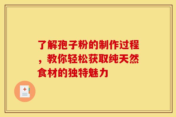 了解孢子粉的制作过程，教你轻松获取纯天然食材的独特魅力