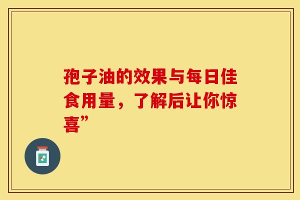 孢子油的效果与每日佳食用量，了解后让你惊喜”