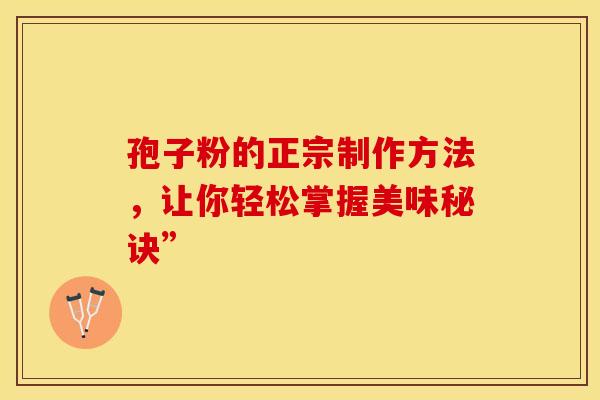 孢子粉的正宗制作方法，让你轻松掌握美味秘诀”
