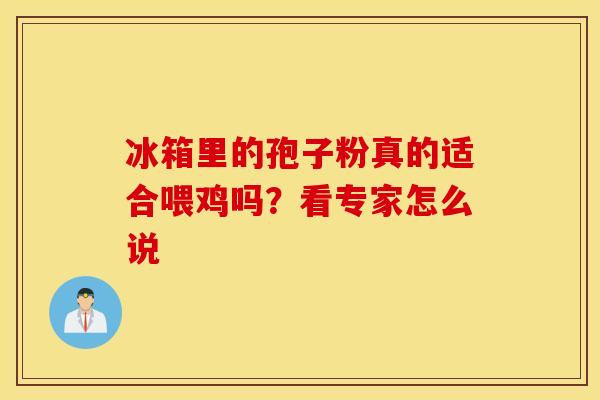 冰箱里的孢子粉真的适合喂鸡吗？看专家怎么说