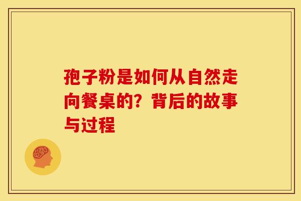 孢子粉是如何从自然走向餐桌的？背后的故事与过程