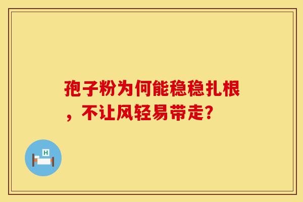 孢子粉为何能稳稳扎根，不让风轻易带走？